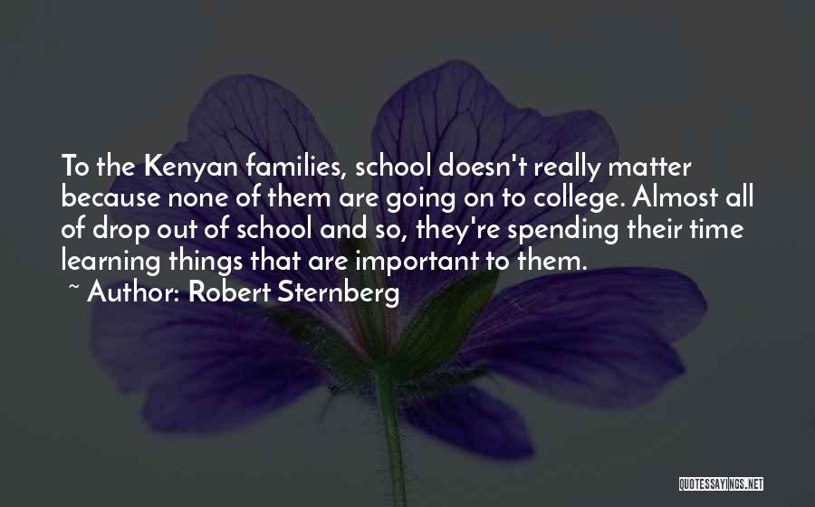 Robert Sternberg Quotes: To The Kenyan Families, School Doesn't Really Matter Because None Of Them Are Going On To College. Almost All Of
