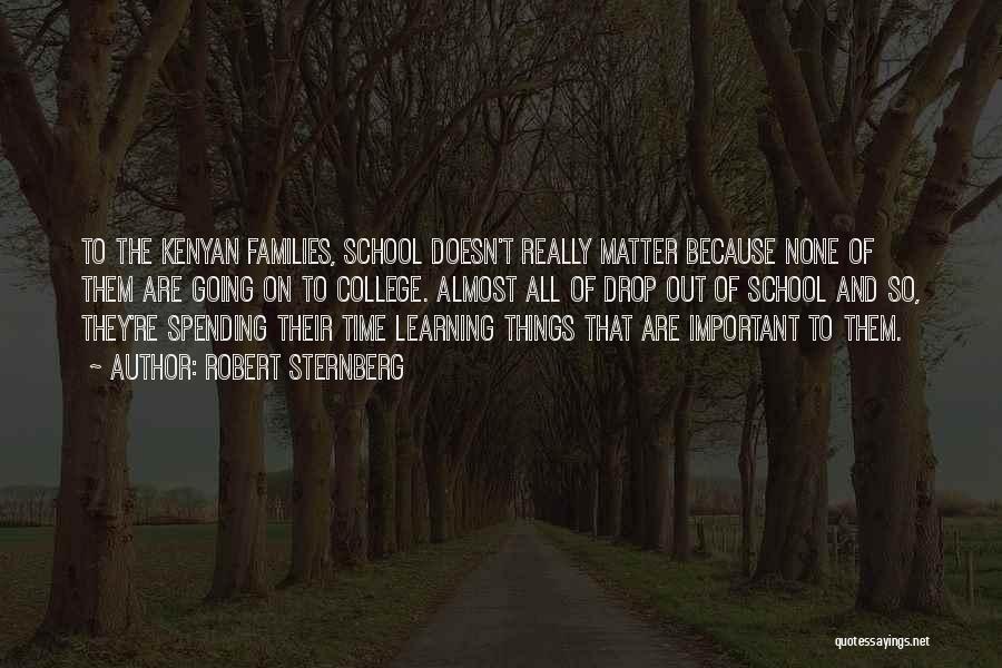 Robert Sternberg Quotes: To The Kenyan Families, School Doesn't Really Matter Because None Of Them Are Going On To College. Almost All Of