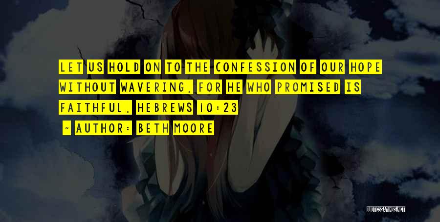 Beth Moore Quotes: Let Us Hold On To The Confession Of Our Hope Without Wavering, For He Who Promised Is Faithful. Hebrews 10:23