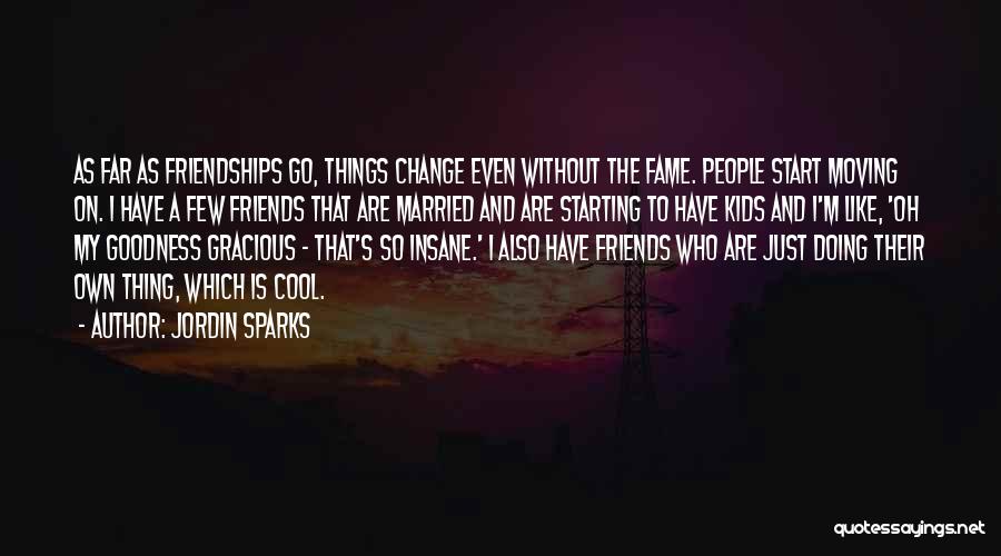 Jordin Sparks Quotes: As Far As Friendships Go, Things Change Even Without The Fame. People Start Moving On. I Have A Few Friends