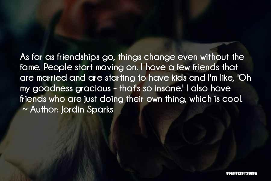 Jordin Sparks Quotes: As Far As Friendships Go, Things Change Even Without The Fame. People Start Moving On. I Have A Few Friends