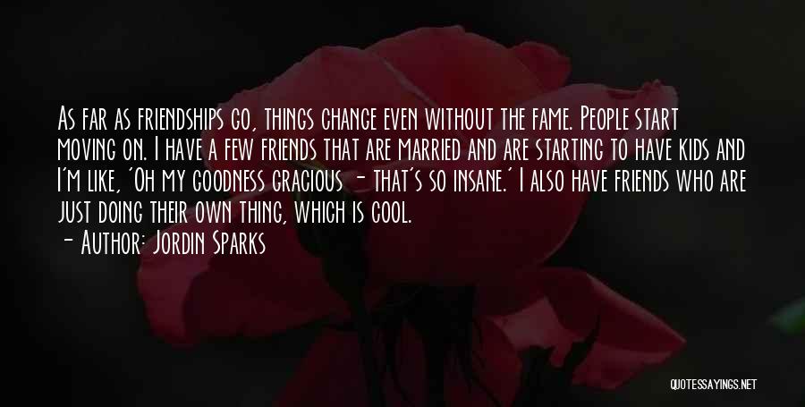 Jordin Sparks Quotes: As Far As Friendships Go, Things Change Even Without The Fame. People Start Moving On. I Have A Few Friends