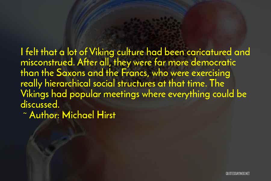 Michael Hirst Quotes: I Felt That A Lot Of Viking Culture Had Been Caricatured And Misconstrued. After All, They Were Far More Democratic