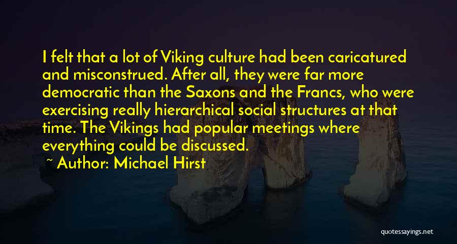 Michael Hirst Quotes: I Felt That A Lot Of Viking Culture Had Been Caricatured And Misconstrued. After All, They Were Far More Democratic