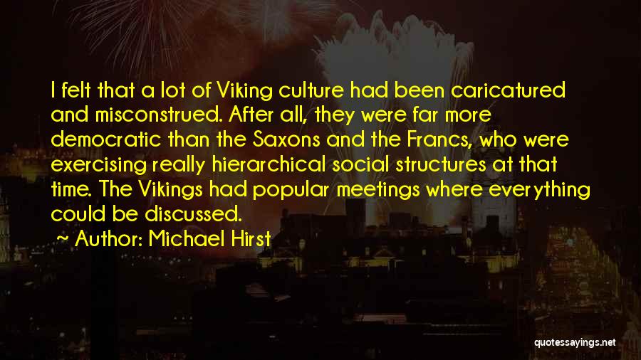 Michael Hirst Quotes: I Felt That A Lot Of Viking Culture Had Been Caricatured And Misconstrued. After All, They Were Far More Democratic