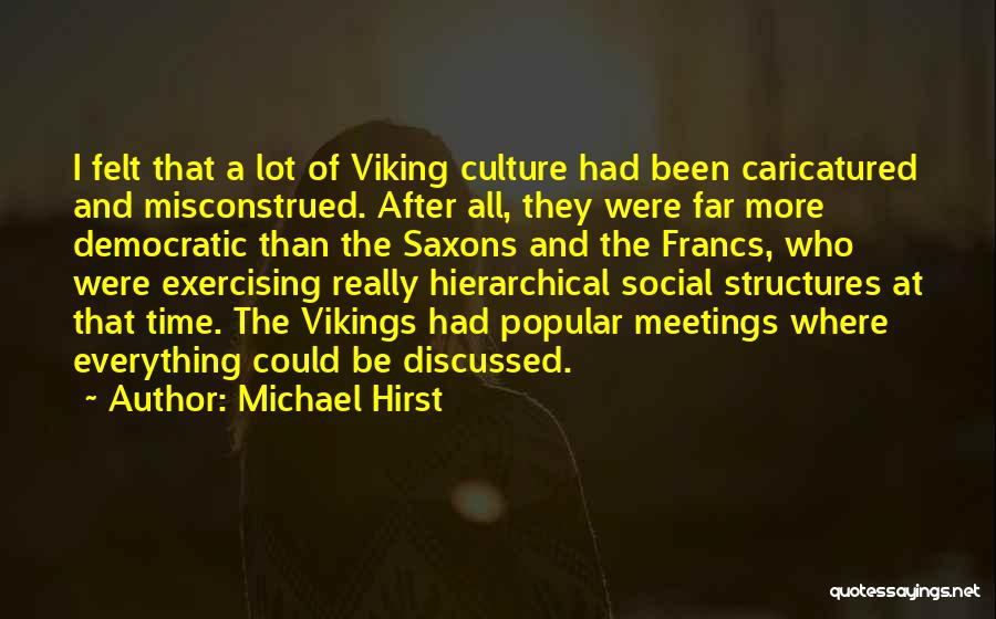 Michael Hirst Quotes: I Felt That A Lot Of Viking Culture Had Been Caricatured And Misconstrued. After All, They Were Far More Democratic