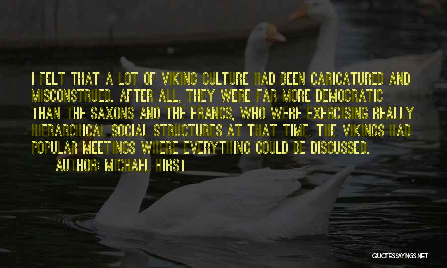 Michael Hirst Quotes: I Felt That A Lot Of Viking Culture Had Been Caricatured And Misconstrued. After All, They Were Far More Democratic