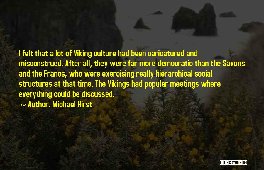 Michael Hirst Quotes: I Felt That A Lot Of Viking Culture Had Been Caricatured And Misconstrued. After All, They Were Far More Democratic