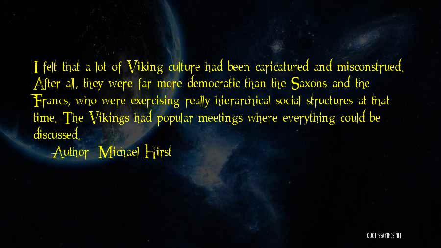 Michael Hirst Quotes: I Felt That A Lot Of Viking Culture Had Been Caricatured And Misconstrued. After All, They Were Far More Democratic