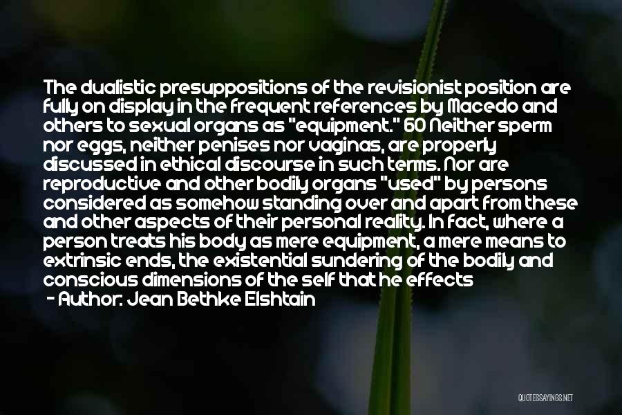 Jean Bethke Elshtain Quotes: The Dualistic Presuppositions Of The Revisionist Position Are Fully On Display In The Frequent References By Macedo And Others To