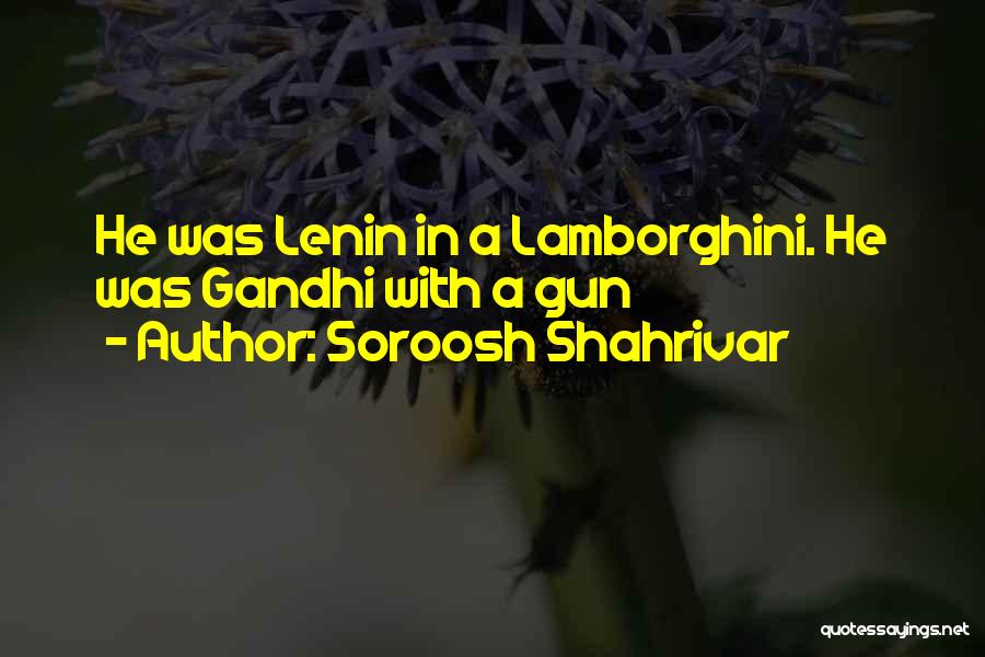 Soroosh Shahrivar Quotes: He Was Lenin In A Lamborghini. He Was Gandhi With A Gun