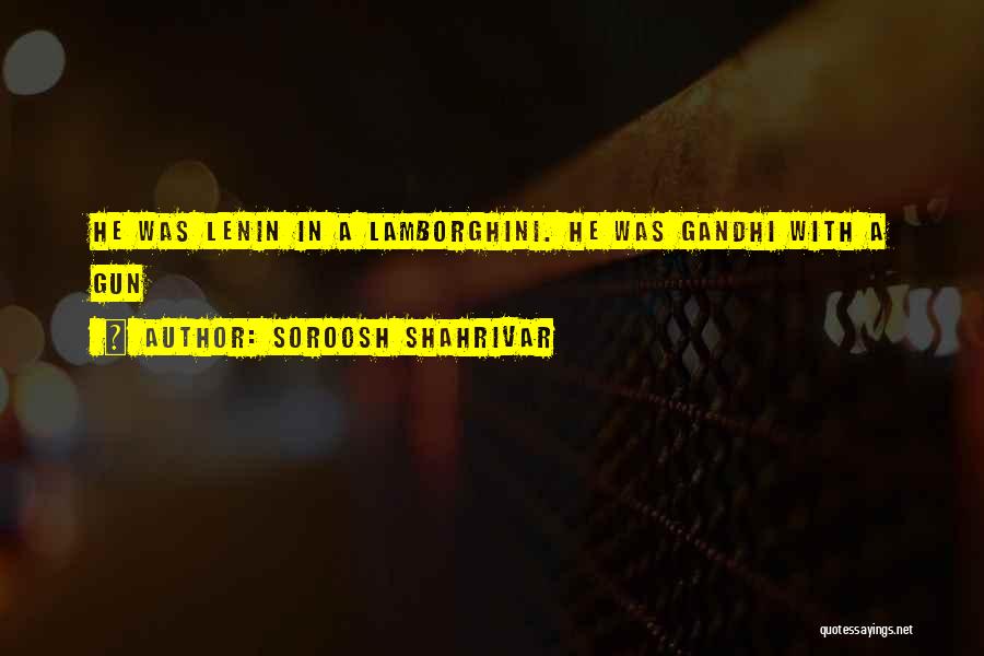 Soroosh Shahrivar Quotes: He Was Lenin In A Lamborghini. He Was Gandhi With A Gun