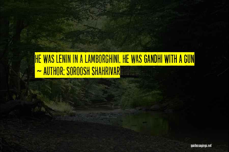 Soroosh Shahrivar Quotes: He Was Lenin In A Lamborghini. He Was Gandhi With A Gun