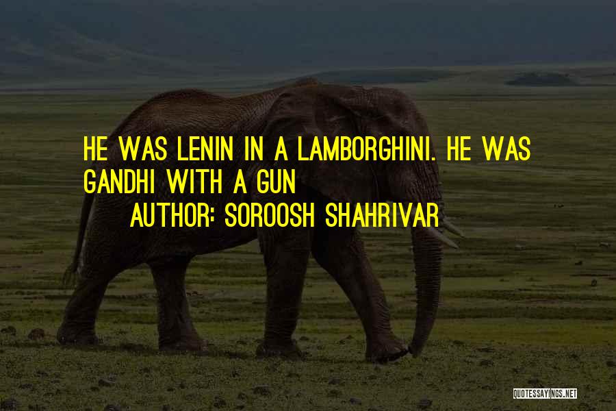 Soroosh Shahrivar Quotes: He Was Lenin In A Lamborghini. He Was Gandhi With A Gun