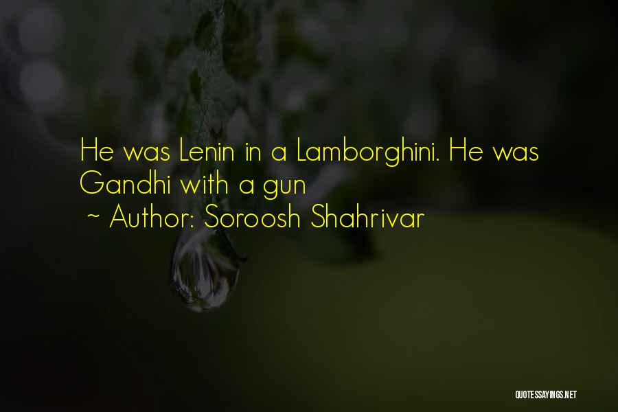 Soroosh Shahrivar Quotes: He Was Lenin In A Lamborghini. He Was Gandhi With A Gun