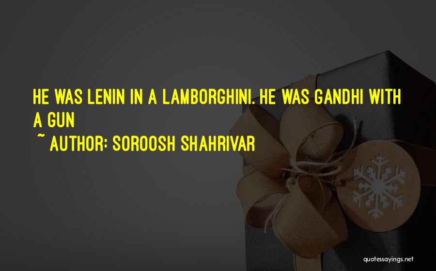 Soroosh Shahrivar Quotes: He Was Lenin In A Lamborghini. He Was Gandhi With A Gun