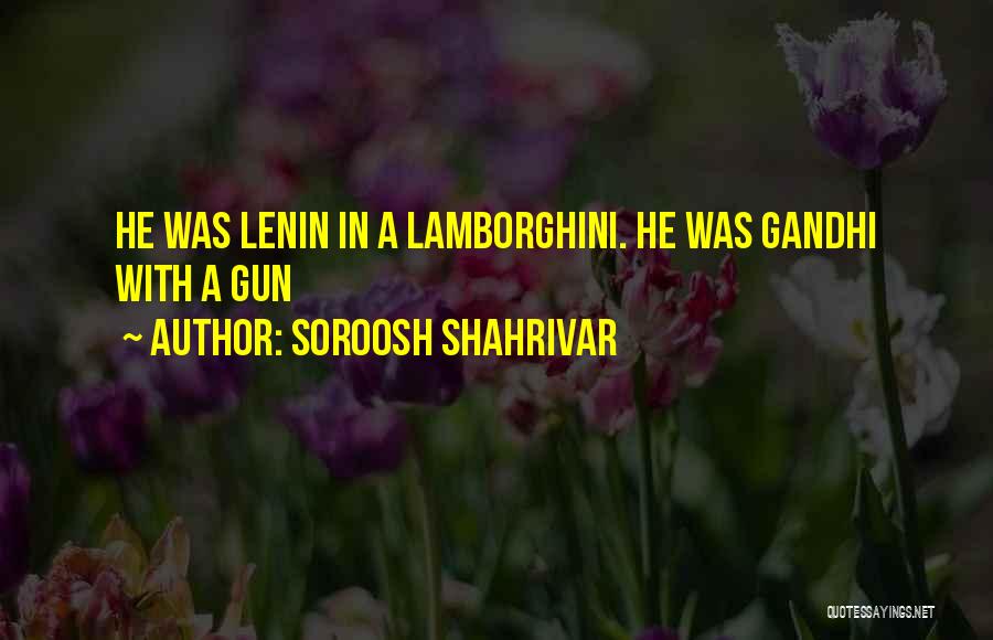 Soroosh Shahrivar Quotes: He Was Lenin In A Lamborghini. He Was Gandhi With A Gun