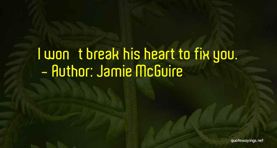 Jamie McGuire Quotes: I Won't Break His Heart To Fix You.