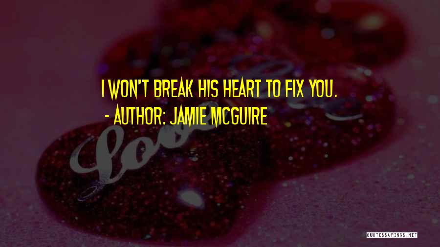 Jamie McGuire Quotes: I Won't Break His Heart To Fix You.