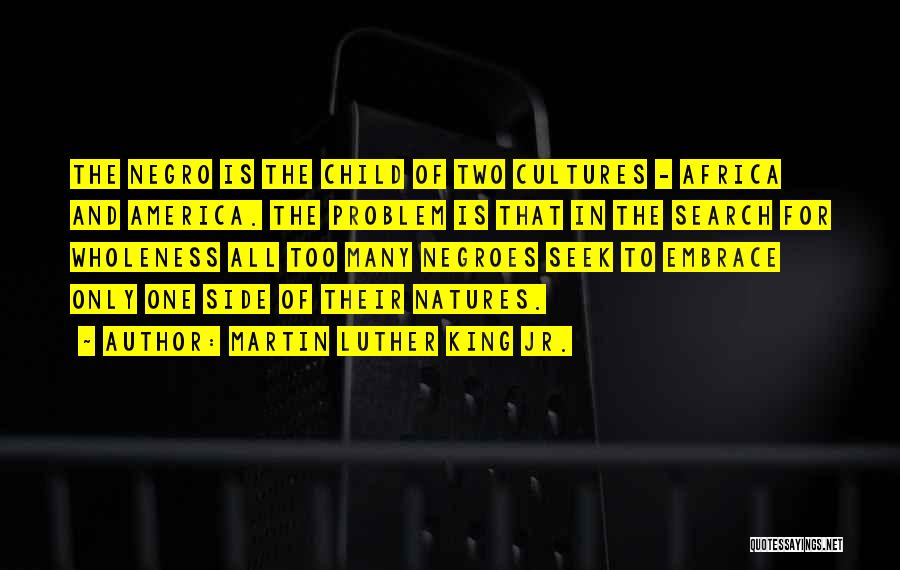 Martin Luther King Jr. Quotes: The Negro Is The Child Of Two Cultures - Africa And America. The Problem Is That In The Search For