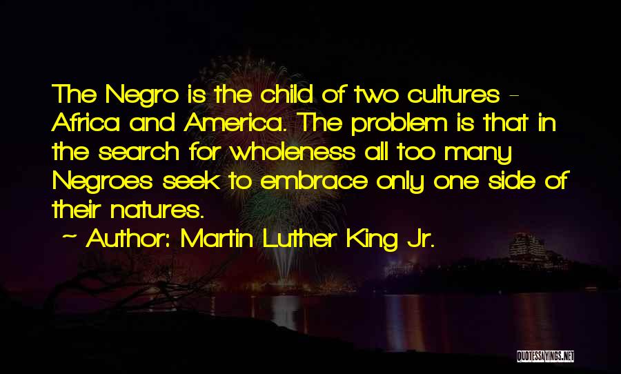 Martin Luther King Jr. Quotes: The Negro Is The Child Of Two Cultures - Africa And America. The Problem Is That In The Search For