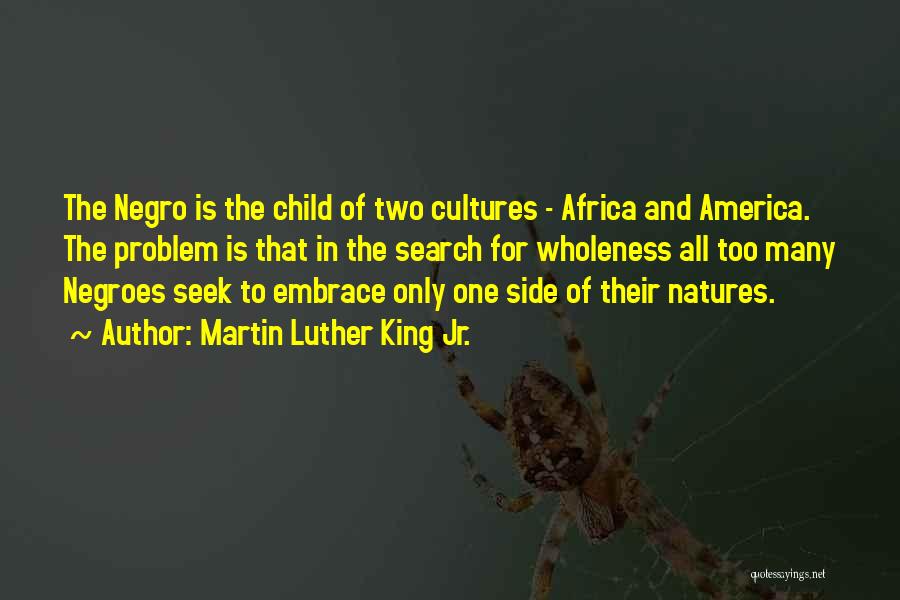 Martin Luther King Jr. Quotes: The Negro Is The Child Of Two Cultures - Africa And America. The Problem Is That In The Search For