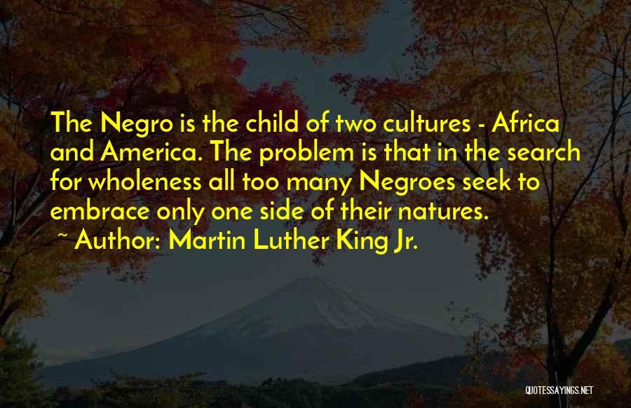 Martin Luther King Jr. Quotes: The Negro Is The Child Of Two Cultures - Africa And America. The Problem Is That In The Search For