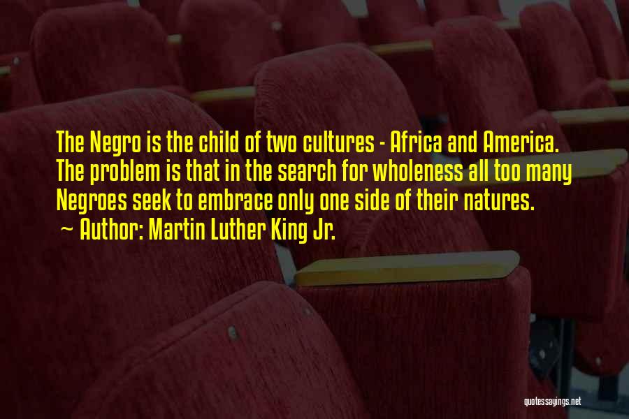 Martin Luther King Jr. Quotes: The Negro Is The Child Of Two Cultures - Africa And America. The Problem Is That In The Search For