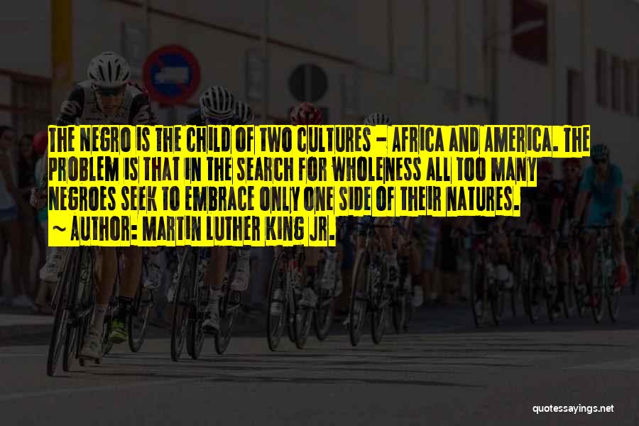 Martin Luther King Jr. Quotes: The Negro Is The Child Of Two Cultures - Africa And America. The Problem Is That In The Search For