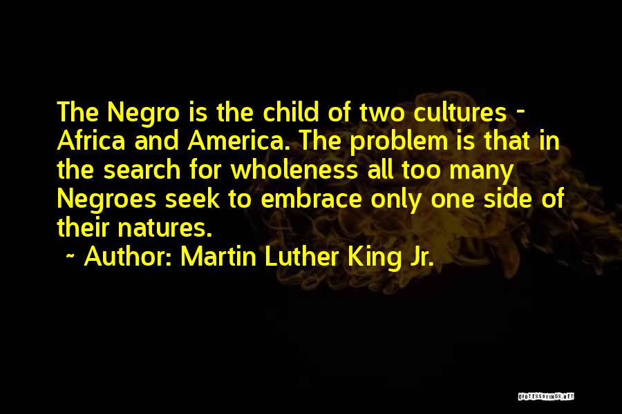 Martin Luther King Jr. Quotes: The Negro Is The Child Of Two Cultures - Africa And America. The Problem Is That In The Search For