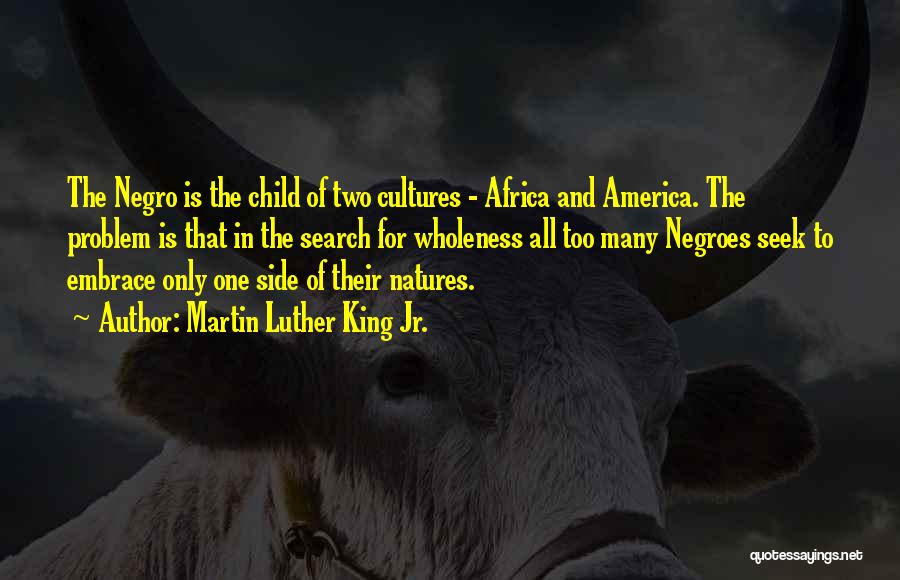 Martin Luther King Jr. Quotes: The Negro Is The Child Of Two Cultures - Africa And America. The Problem Is That In The Search For