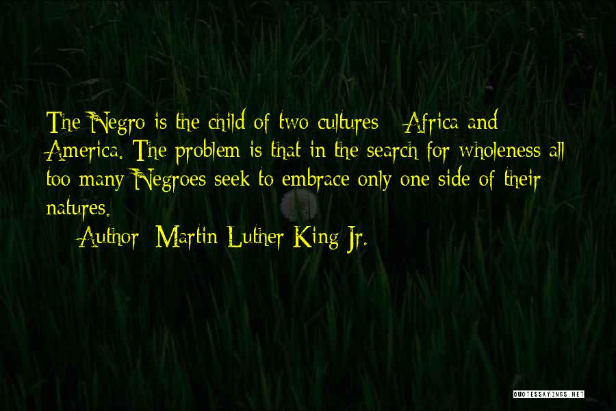 Martin Luther King Jr. Quotes: The Negro Is The Child Of Two Cultures - Africa And America. The Problem Is That In The Search For