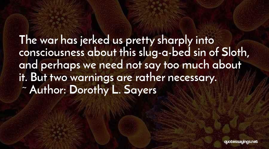 Dorothy L. Sayers Quotes: The War Has Jerked Us Pretty Sharply Into Consciousness About This Slug-a-bed Sin Of Sloth, And Perhaps We Need Not