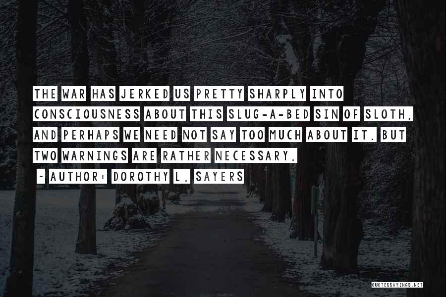 Dorothy L. Sayers Quotes: The War Has Jerked Us Pretty Sharply Into Consciousness About This Slug-a-bed Sin Of Sloth, And Perhaps We Need Not