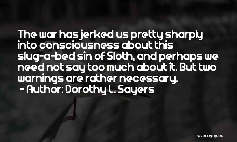 Dorothy L. Sayers Quotes: The War Has Jerked Us Pretty Sharply Into Consciousness About This Slug-a-bed Sin Of Sloth, And Perhaps We Need Not