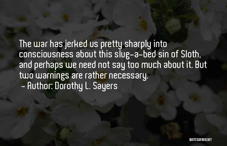 Dorothy L. Sayers Quotes: The War Has Jerked Us Pretty Sharply Into Consciousness About This Slug-a-bed Sin Of Sloth, And Perhaps We Need Not