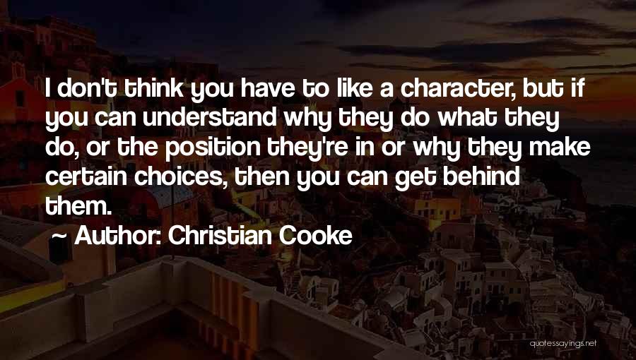Christian Cooke Quotes: I Don't Think You Have To Like A Character, But If You Can Understand Why They Do What They Do,