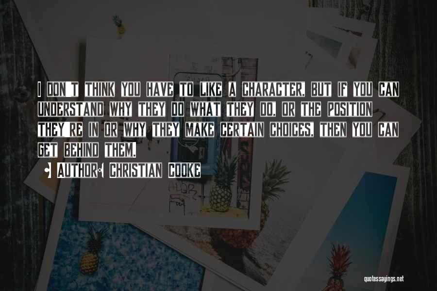 Christian Cooke Quotes: I Don't Think You Have To Like A Character, But If You Can Understand Why They Do What They Do,