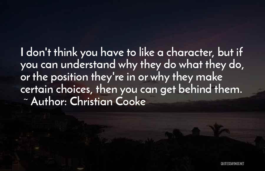 Christian Cooke Quotes: I Don't Think You Have To Like A Character, But If You Can Understand Why They Do What They Do,