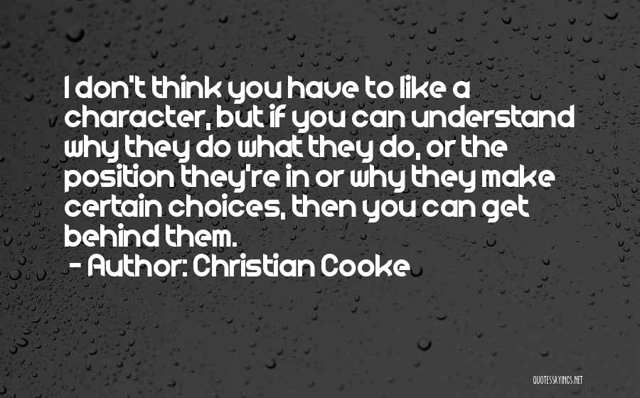 Christian Cooke Quotes: I Don't Think You Have To Like A Character, But If You Can Understand Why They Do What They Do,