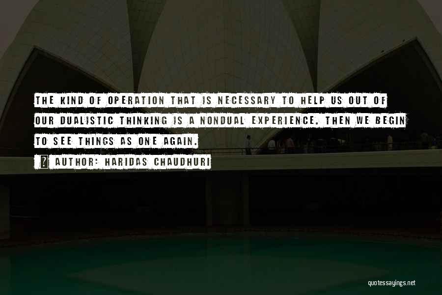 Haridas Chaudhuri Quotes: The Kind Of Operation That Is Necessary To Help Us Out Of Our Dualistic Thinking Is A Nondual Experience. Then