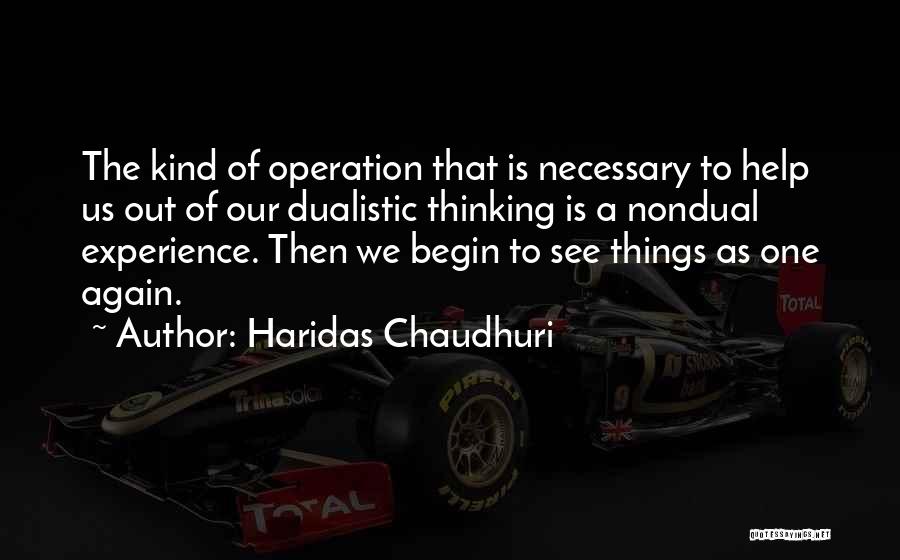 Haridas Chaudhuri Quotes: The Kind Of Operation That Is Necessary To Help Us Out Of Our Dualistic Thinking Is A Nondual Experience. Then