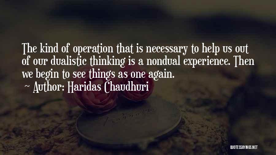 Haridas Chaudhuri Quotes: The Kind Of Operation That Is Necessary To Help Us Out Of Our Dualistic Thinking Is A Nondual Experience. Then