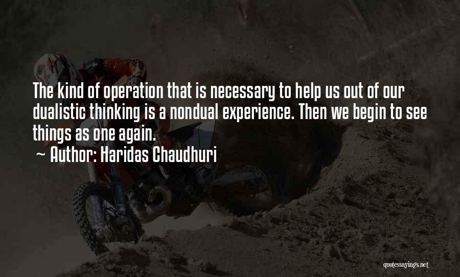 Haridas Chaudhuri Quotes: The Kind Of Operation That Is Necessary To Help Us Out Of Our Dualistic Thinking Is A Nondual Experience. Then