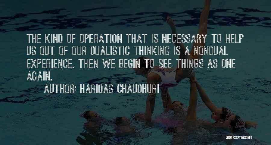 Haridas Chaudhuri Quotes: The Kind Of Operation That Is Necessary To Help Us Out Of Our Dualistic Thinking Is A Nondual Experience. Then