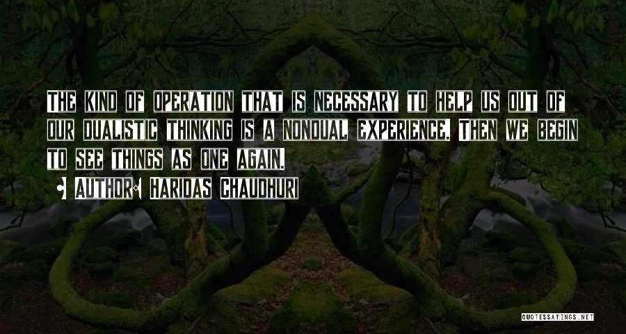 Haridas Chaudhuri Quotes: The Kind Of Operation That Is Necessary To Help Us Out Of Our Dualistic Thinking Is A Nondual Experience. Then