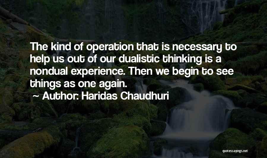 Haridas Chaudhuri Quotes: The Kind Of Operation That Is Necessary To Help Us Out Of Our Dualistic Thinking Is A Nondual Experience. Then