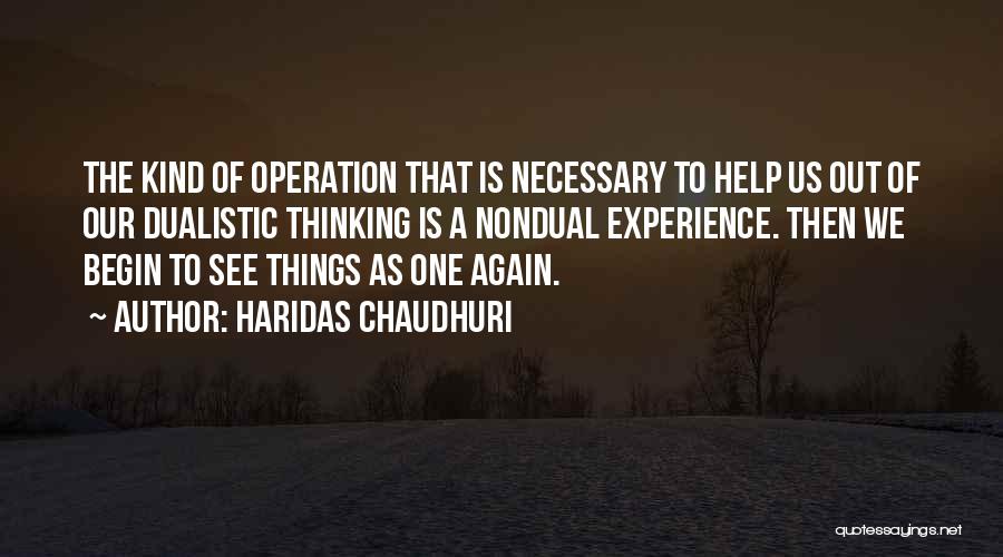 Haridas Chaudhuri Quotes: The Kind Of Operation That Is Necessary To Help Us Out Of Our Dualistic Thinking Is A Nondual Experience. Then