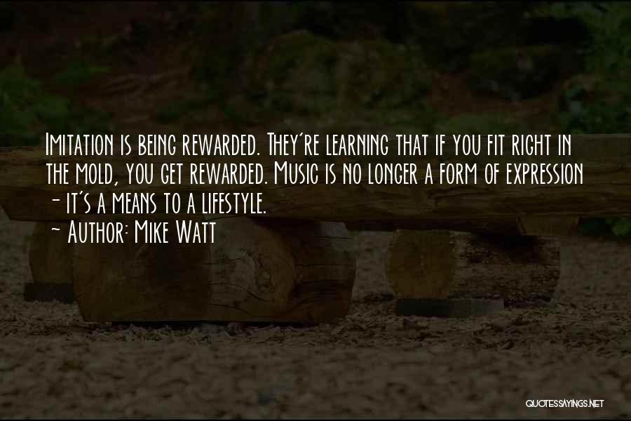 Mike Watt Quotes: Imitation Is Being Rewarded. They're Learning That If You Fit Right In The Mold, You Get Rewarded. Music Is No