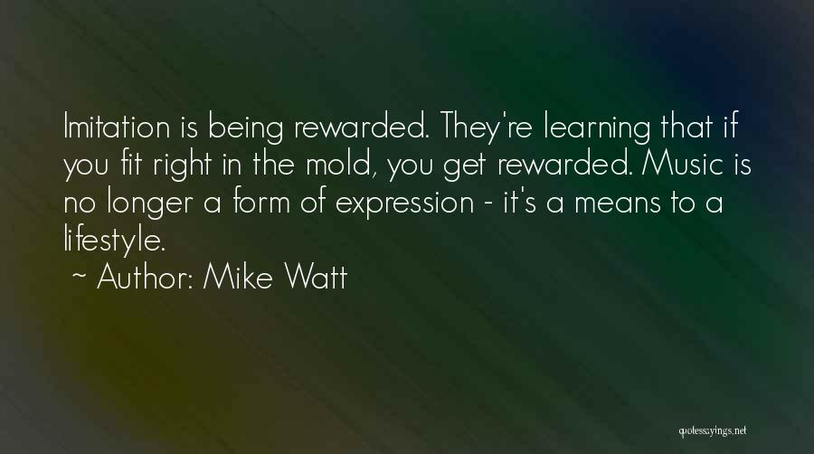 Mike Watt Quotes: Imitation Is Being Rewarded. They're Learning That If You Fit Right In The Mold, You Get Rewarded. Music Is No